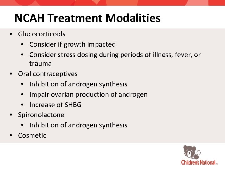 NCAH Treatment Modalities • Glucocorticoids • Consider if growth impacted • Consider stress dosing