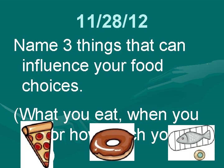 11/28/12 Name 3 things that can influence your food choices. (What you eat, when