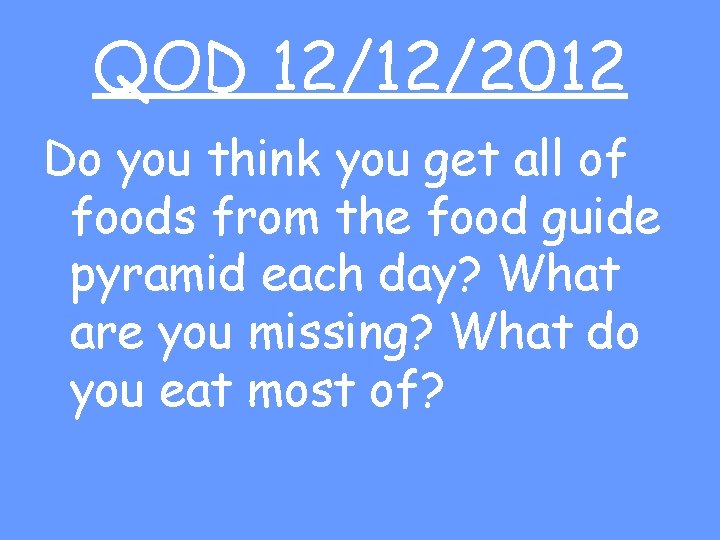 QOD 12/12/2012 Do you think you get all of foods from the food guide