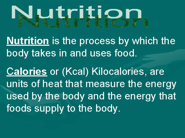 Nutrition is the process by which the body takes in and uses food. Calories