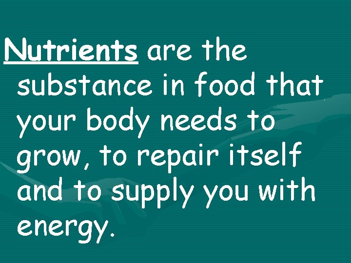 Nutrients are the substance in food that your body needs to grow, to repair