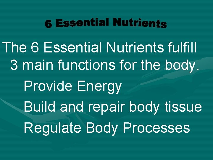 The 6 Essential Nutrients fulfill 3 main functions for the body. Provide Energy Build