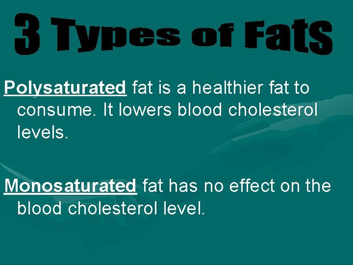 Polysaturated fat is a healthier fat to consume. It lowers blood cholesterol levels. Monosaturated