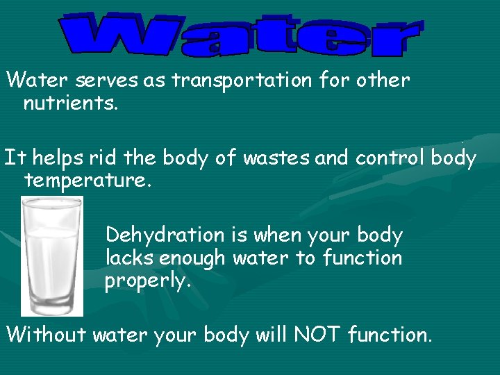 Water serves as transportation for other nutrients. It helps rid the body of wastes