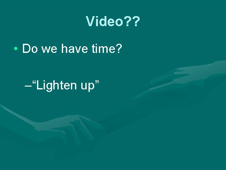 Video? ? • Do we have time? –“Lighten up” 