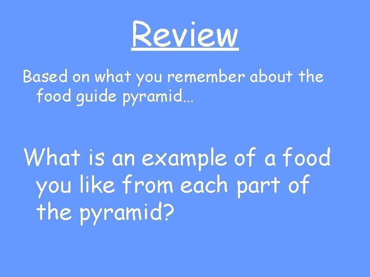 Review Based on what you remember about the food guide pyramid… What is an