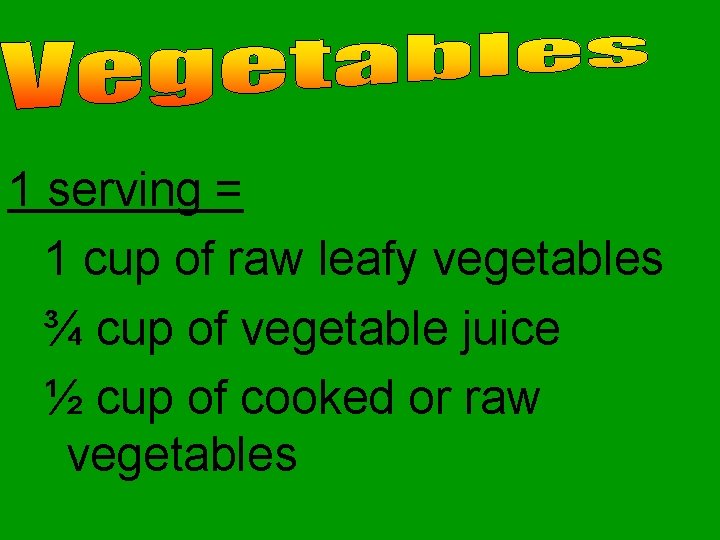 1 serving = 1 cup of raw leafy vegetables ¾ cup of vegetable juice