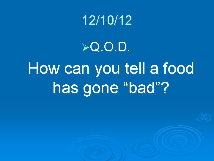 12/10/12 ØQ. O. D. How can you tell a food has gone “bad”? 