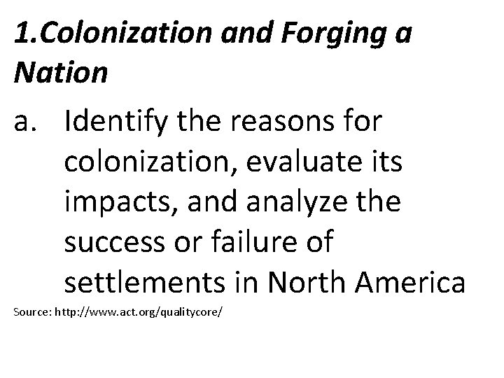 1. Colonization and Forging a Nation a. Identify the reasons for colonization, evaluate its