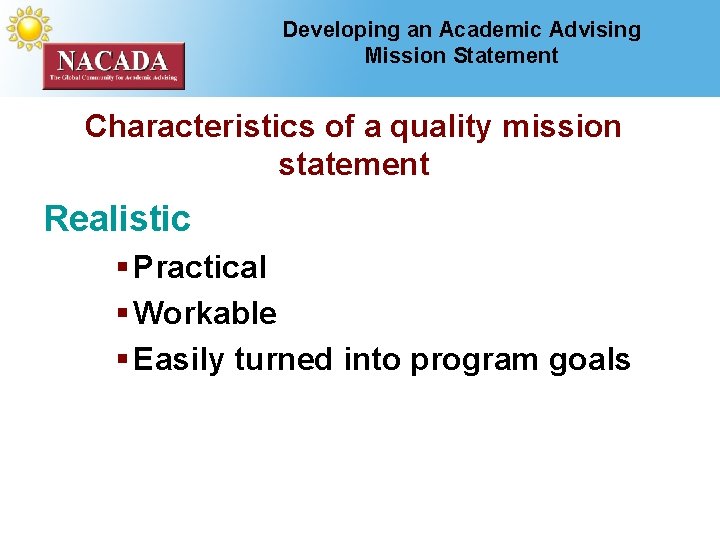 Developing an Academic Advising Mission Statement Characteristics of a quality mission statement Realistic §