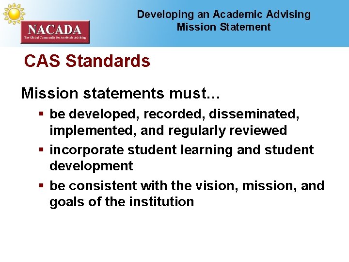 Developing an Academic Advising Mission Statement CAS Standards Mission statements must… § be developed,