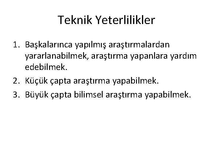 Teknik Yeterlilikler 1. Başkalarınca yapılmış araştırmalardan yararlanabilmek, araştırma yapanlara yardım edebilmek. 2. Küçük çapta