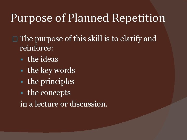 Purpose of Planned Repetition � The purpose of this skill is to clarify and