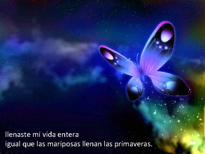 llenaste mi vida entera igual que las mariposas llenan las primaveras. 