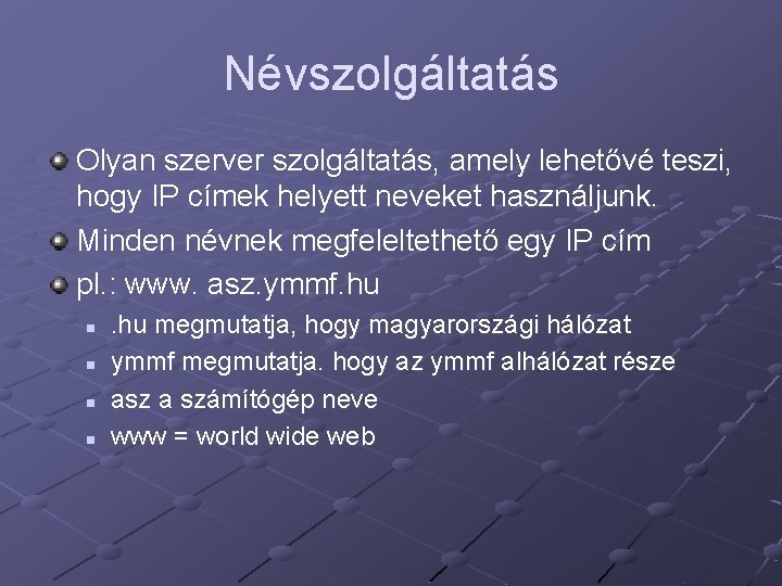 Névszolgáltatás Olyan szerver szolgáltatás, amely lehetővé teszi, hogy IP címek helyett neveket használjunk. Minden