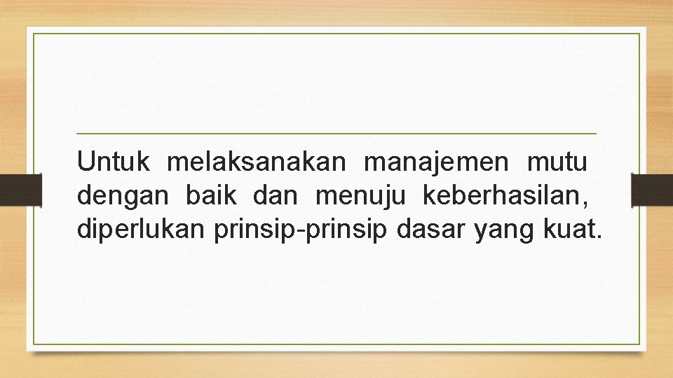 Untuk melaksanakan manajemen mutu dengan baik dan menuju keberhasilan, diperlukan prinsip-prinsip dasar yang kuat.