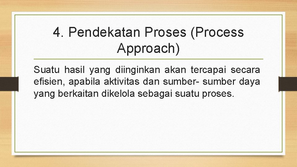 4. Pendekatan Proses (Process Approach) Suatu hasil yang diinginkan akan tercapai secara efisien, apabila