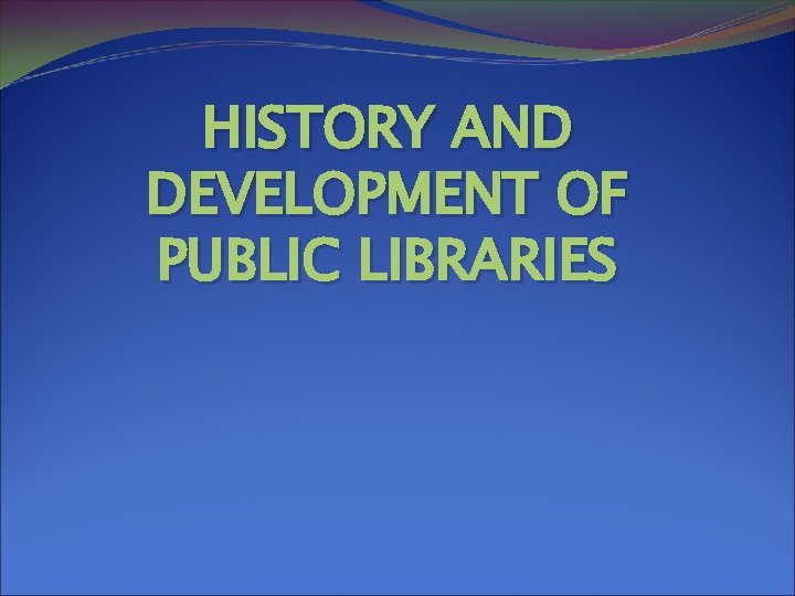 HISTORY AND DEVELOPMENT OF PUBLIC LIBRARIES Introduction Library