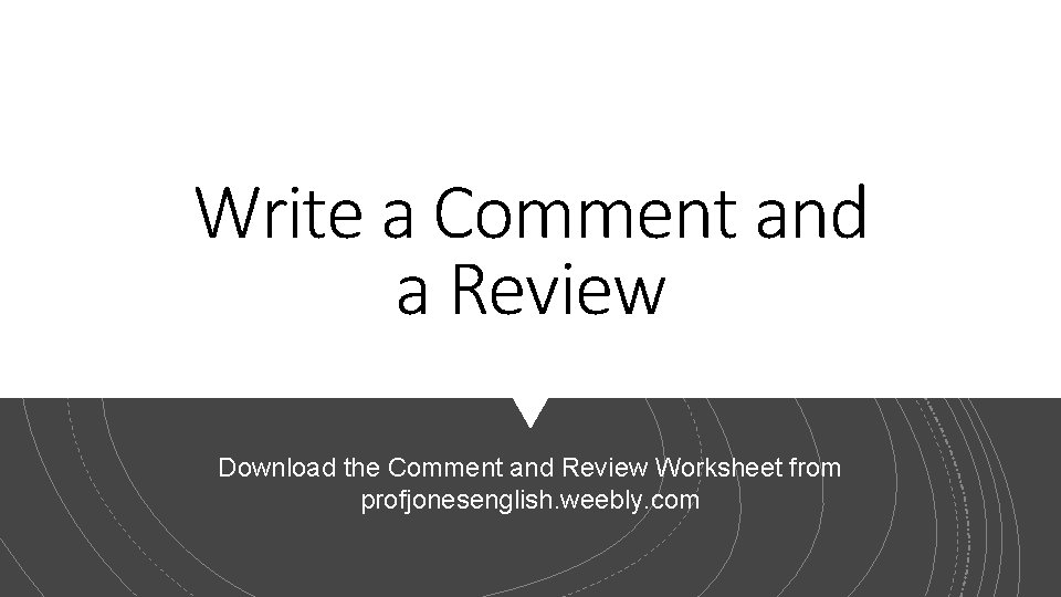 Write a Comment and a Review Download the Comment and Review Worksheet from profjonesenglish.