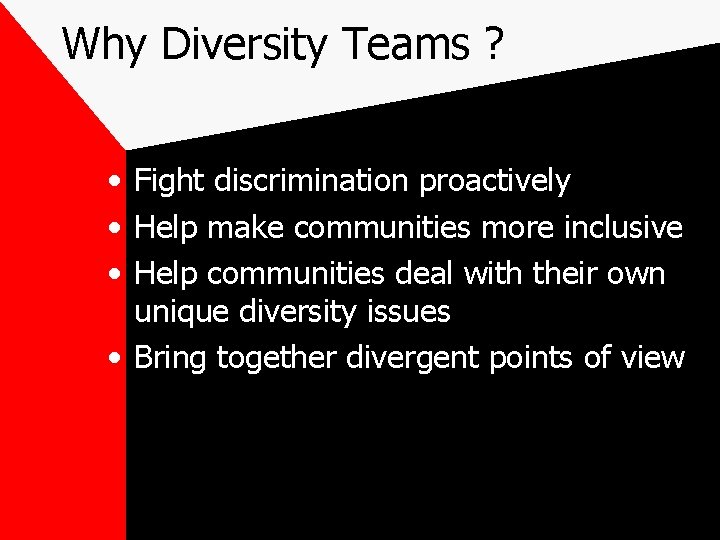 Why Diversity Teams ? • Fight discrimination proactively • Help make communities more inclusive