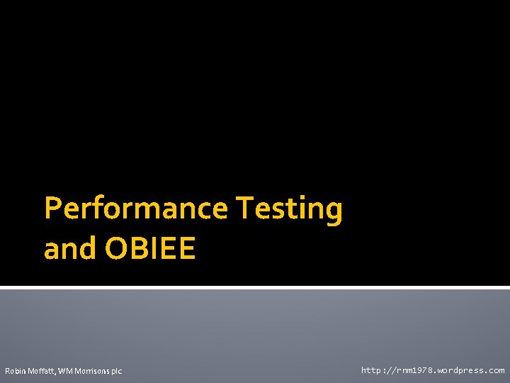 Performance Testing and OBIEE Robin Moffatt, WM Morrisons plc http: //rnm 1978. wordpress. com