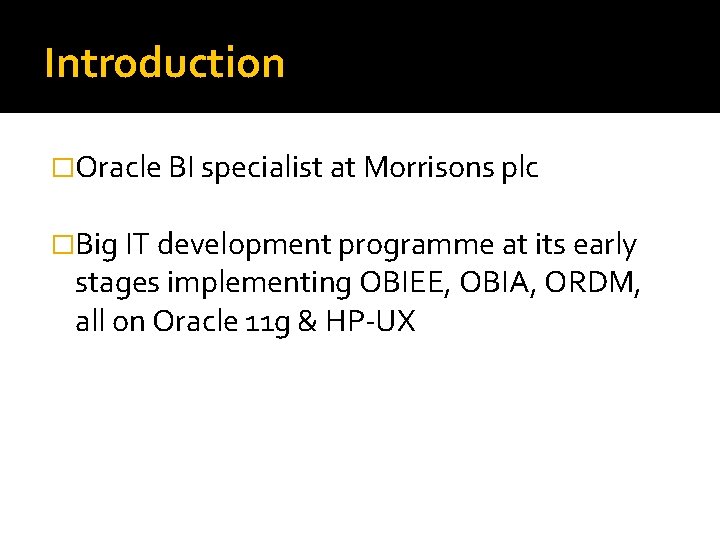 Introduction �Oracle BI specialist at Morrisons plc �Big IT development programme at its early