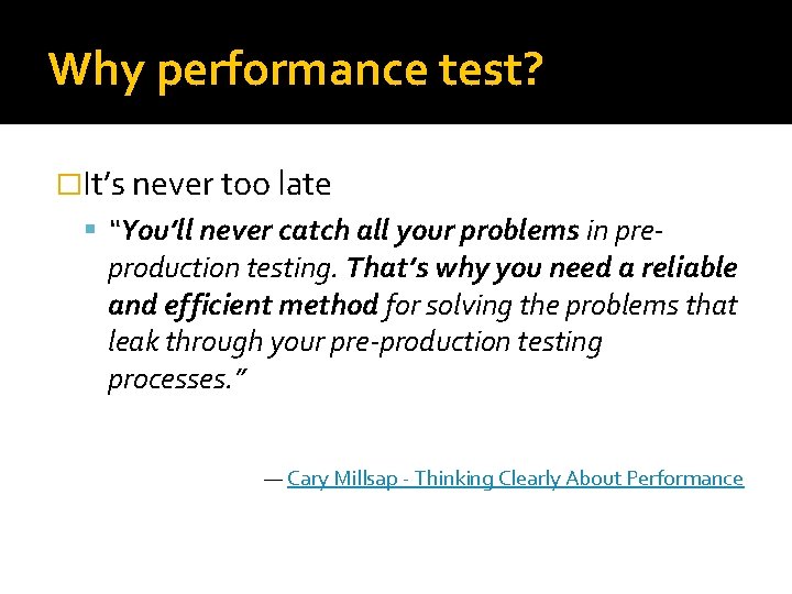 Why performance test? �It’s never too late “You’ll never catch all your problems in