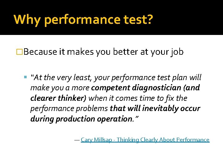 Why performance test? �Because it makes you better at your job “At the very