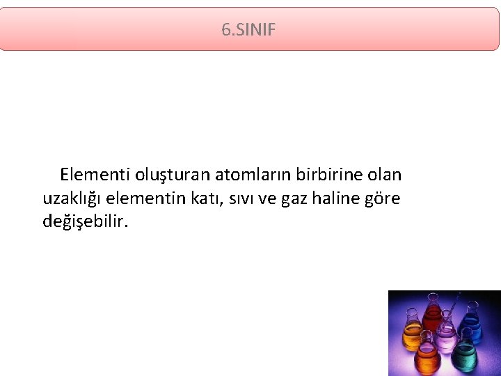 6. SINIF Elementi oluşturan atomların birbirine olan uzaklığı elementin katı, sıvı ve gaz haline