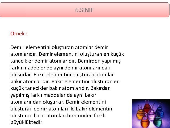 6. SINIF Örnek : Demir elementini oluşturan atomlar demir atomlarıdır. Demir elementini oluşturan en