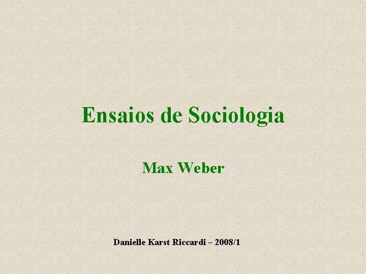 Ensaios de Sociologia Max Weber Danielle Karst Riccardi – 2008/1 