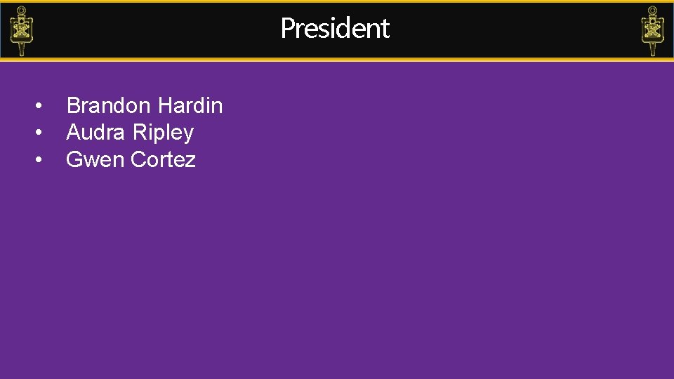 President • • • Brandon Hardin Audra Ripley Gwen Cortez 