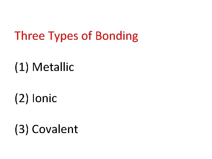 Three Types of Bonding (1) Metallic (2) Ionic (3) Covalent 