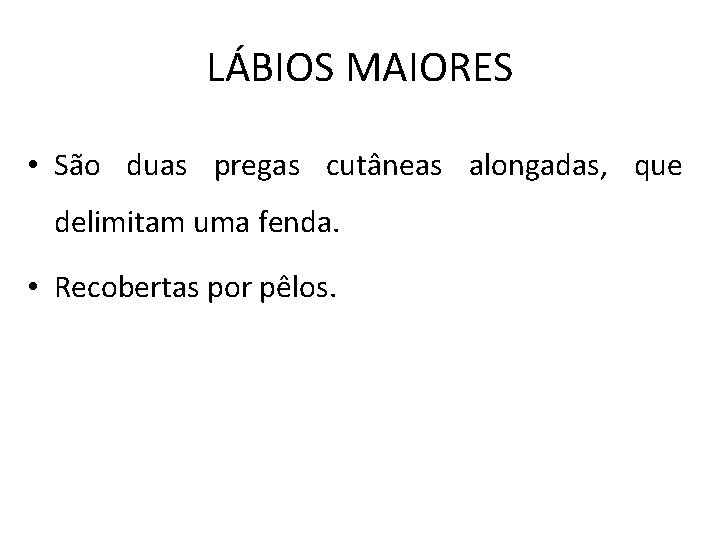 LÁBIOS MAIORES • São duas pregas cutâneas alongadas, que delimitam uma fenda. • Recobertas