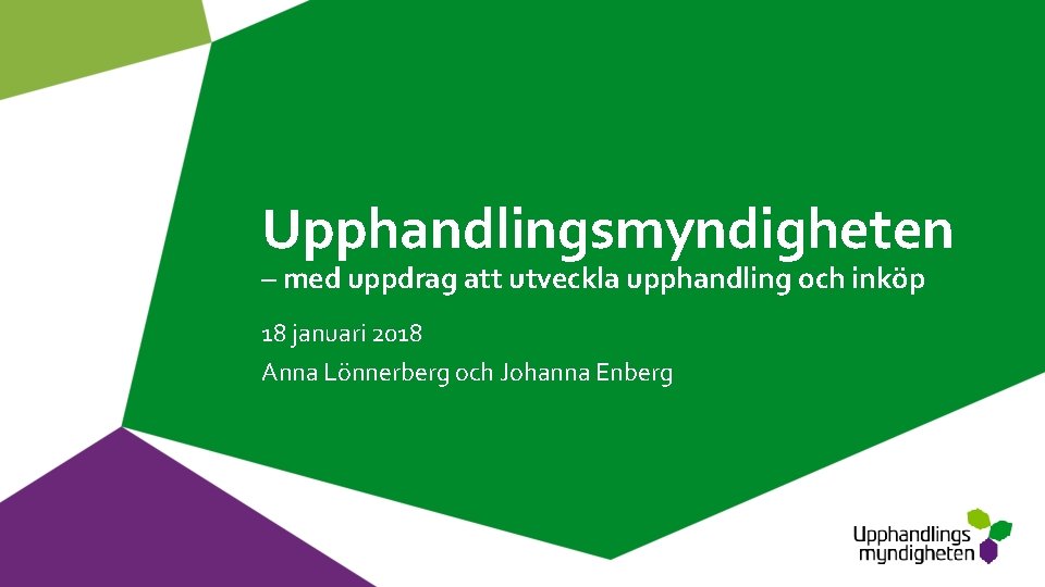 Upphandlingsmyndigheten – med uppdrag att utveckla upphandling och inköp 18 januari 2018 Anna Lönnerberg