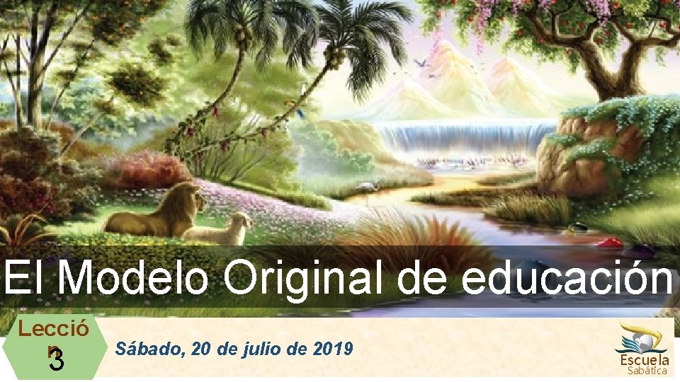 El Modelo Original de educación Lecció n 3 Sábado, 20 de julio de 2019