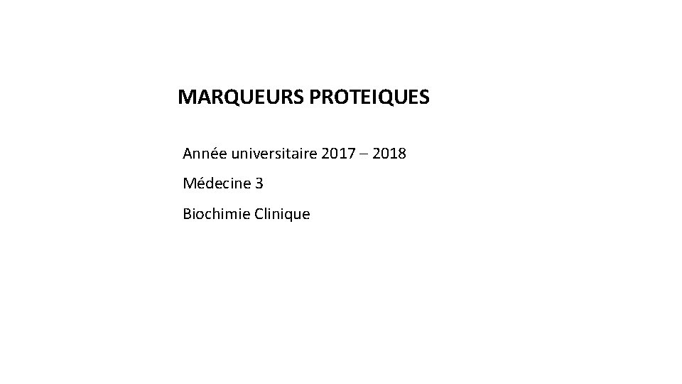 MARQUEURS PROTEIQUES Année universitaire 2017 – 2018 Médecine 3 Biochimie Clinique 