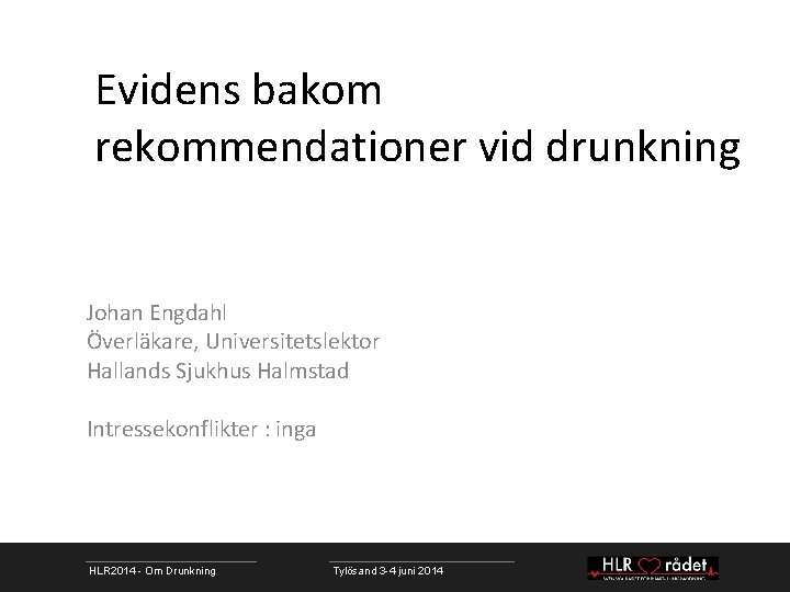 Evidens bakom rekommendationer vid drunkning Johan Engdahl Överläkare, Universitetslektor Hallands Sjukhus Halmstad Intressekonflikter :