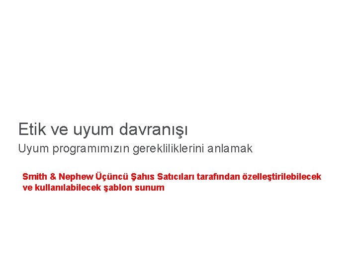 Etik ve uyum davranışı Uyum programımızın gerekliliklerini anlamak Smith & Nephew Üçüncü Şahıs Satıcıları