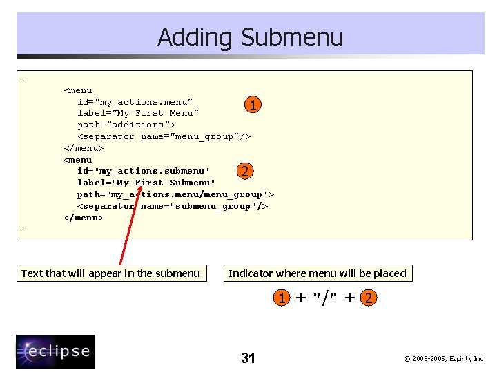 Adding Submenu … <menu id="my_actions. menu" 1 label="My First Menu" path="additions"> <separator name="menu_group"/> </menu>