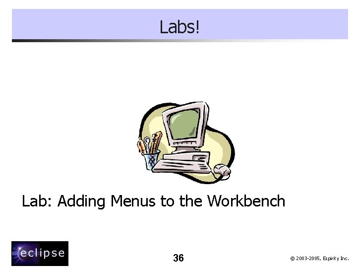 Labs! Lab: Adding Menus to the Workbench 36 © 2003 -2005, Espirity Inc. 