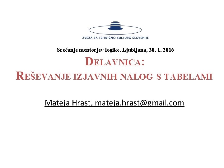 Srečanje mentorjev logike, Ljubljana, 30. 1. 2016 DELAVNICA: REŠEVANJE IZJAVNIH NALOG S TABELAMI Mateja