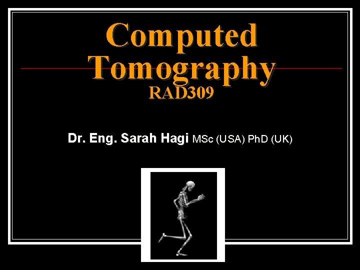 Computed Tomography RAD 309 Dr. Eng. Sarah Hagi MSc (USA) Ph. D (UK) 