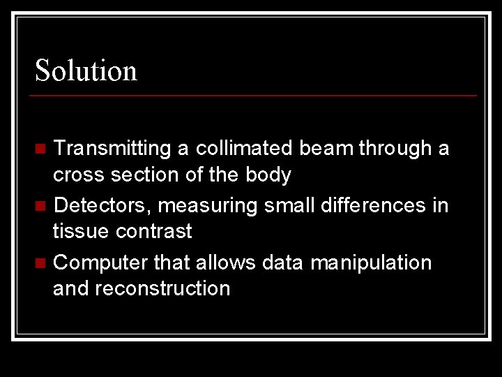 Solution Transmitting a collimated beam through a cross section of the body n Detectors,