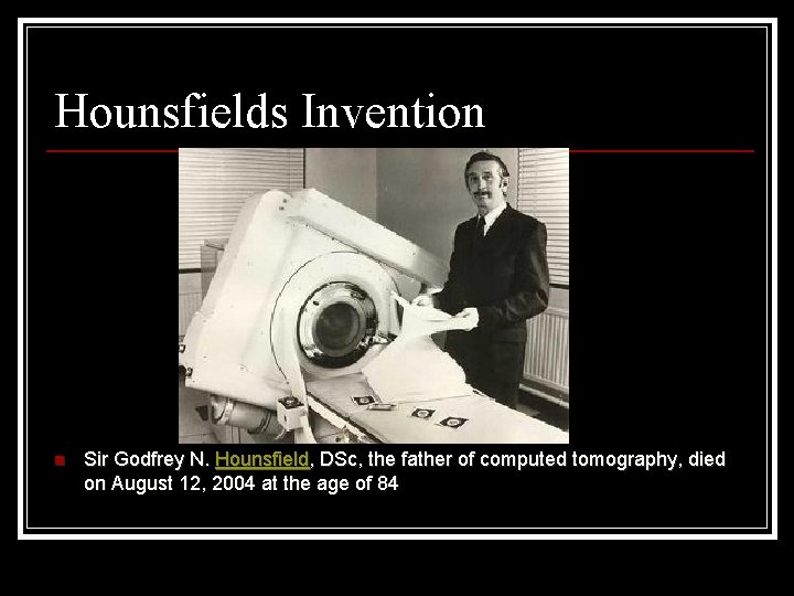 Hounsfields Invention n Sir Godfrey N. Hounsfield, DSc, the father of computed tomography, died