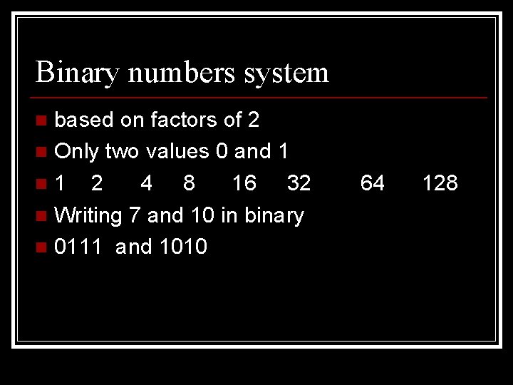 Binary numbers system based on factors of 2 n Only two values 0 and