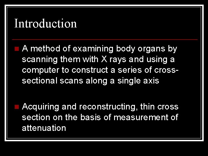 Introduction n A method of examining body organs by scanning them with X rays