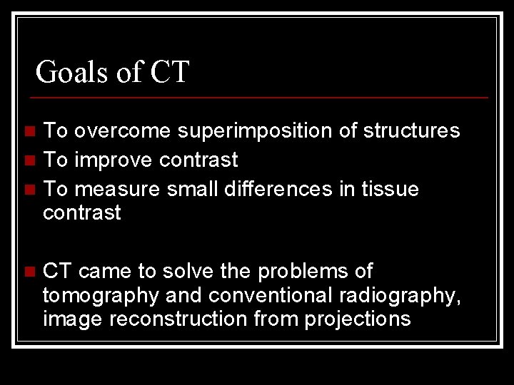 Goals of CT To overcome superimposition of structures n To improve contrast n To