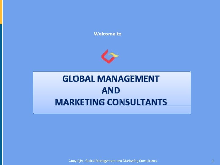 Welcome to GLOBAL MANAGEMENT AND MARKETING CONSULTANTS Copyright: Global Management and Marketing Consultants 1