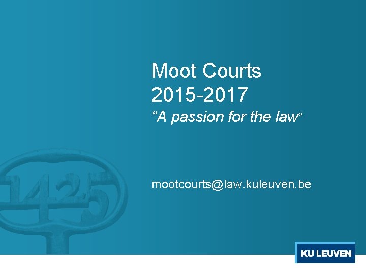 Moot Courts 2015 2017 “A passion for the law” mootcourts@law. kuleuven. be 